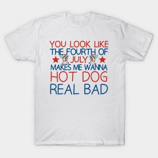 you look like the fourth of july makes me wanna hot dog real bad T-Shirt